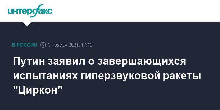 Путин заявил о завершающихся испытаниях гиперзвуковой ракеты "Циркон"