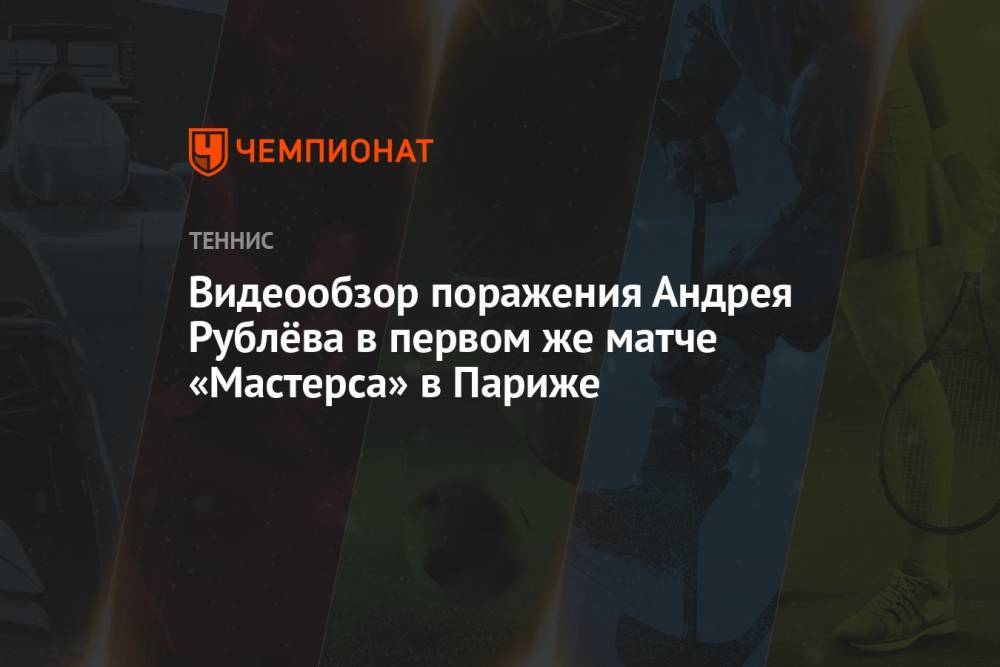 Видеообзор поражения Андрея Рублёва в первом же матче «Мастерса» в Париже