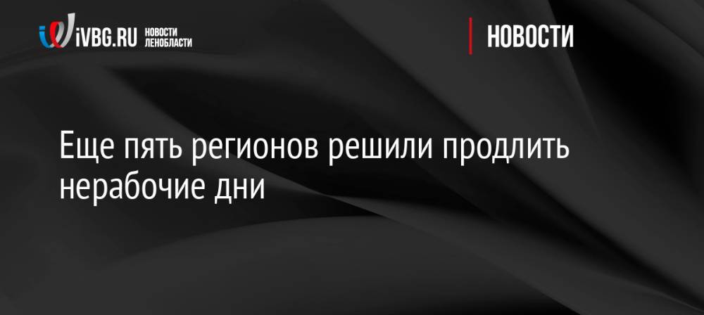 Еще пять регионов решили продлить нерабочие дни