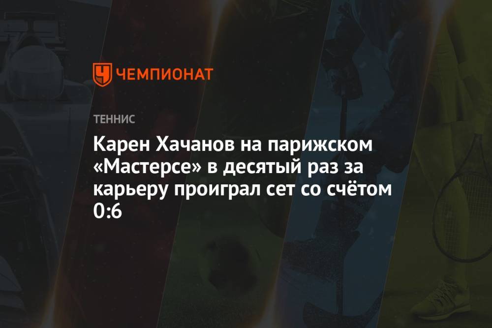 Карен Хачанов на парижском «Мастерсе» в десятый раз за карьеру проиграл сет со счётом 0:6