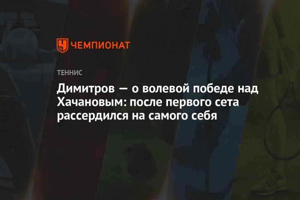 Димитров — о волевой победе над Хачановым: после первого сета рассердился на самого себя