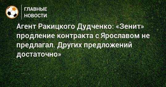 Агент Ракицкого Дудченко: «Зенит» продление контракта с Ярославом не предлагал. Других предложений достаточно»