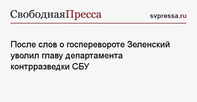 После слов о госперевороте Зеленский уволил главу департамента контрразведки СБУ