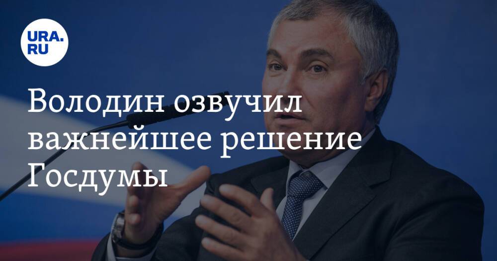 Володин озвучил важнейшее решение Госдумы