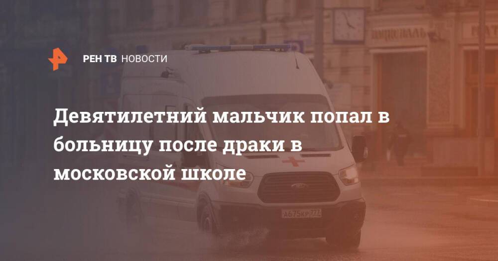 Девятилетний мальчик попал в больницу после драки в московской школе