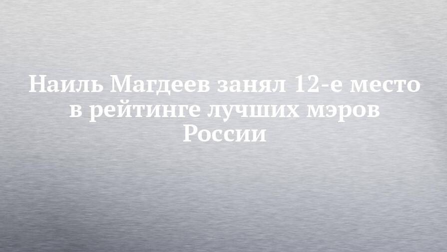 Наиль Магдеев занял 12-е место в рейтинге лучших мэров России