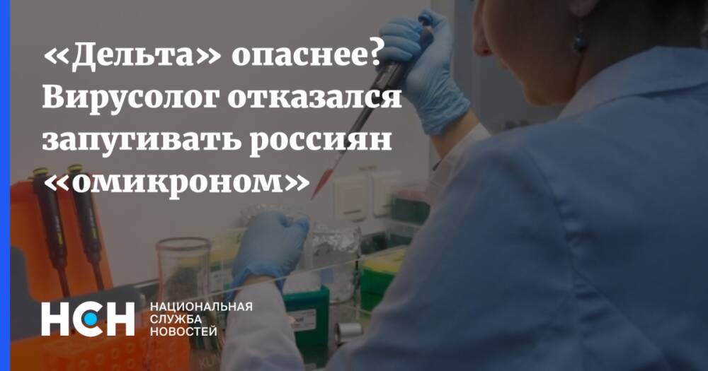 «Дельта» опаснее? Вирусолог отказался запугивать россиян «омикроном»