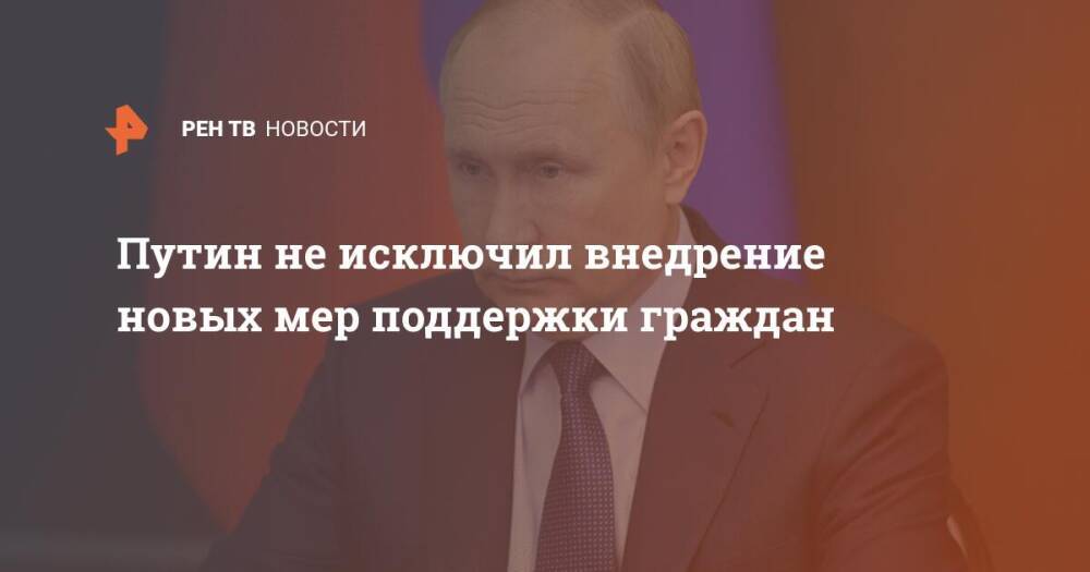 Путин не исключил внедрение новых мер поддержки граждан