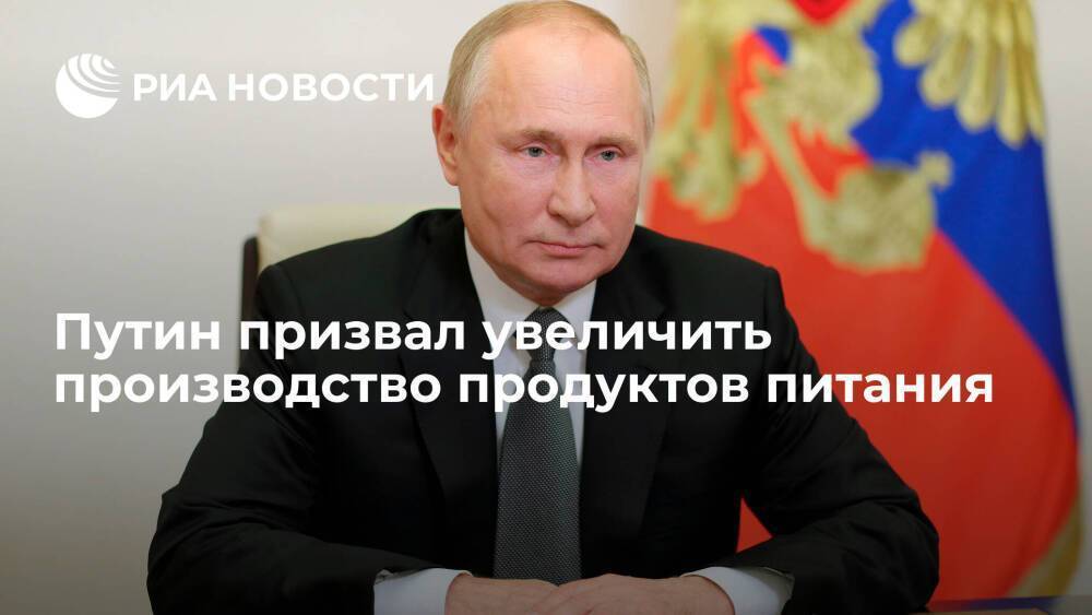 Президент Путин призвал увеличить производство продуктов питания на внутреннем рынке