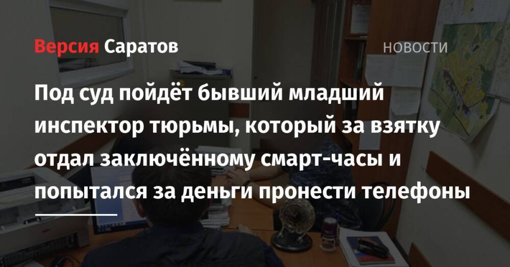 Под суд пойдёт бывший младший инспектор тюрьмы, который за взятку отдал заключённому смарт-часы и попытался за деньги пронести телефоны