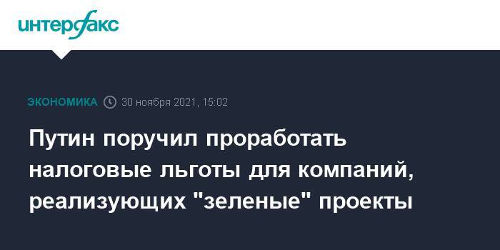 Путин поручил проработать налоговые льготы для компаний, реализующих "зеленые" проекты