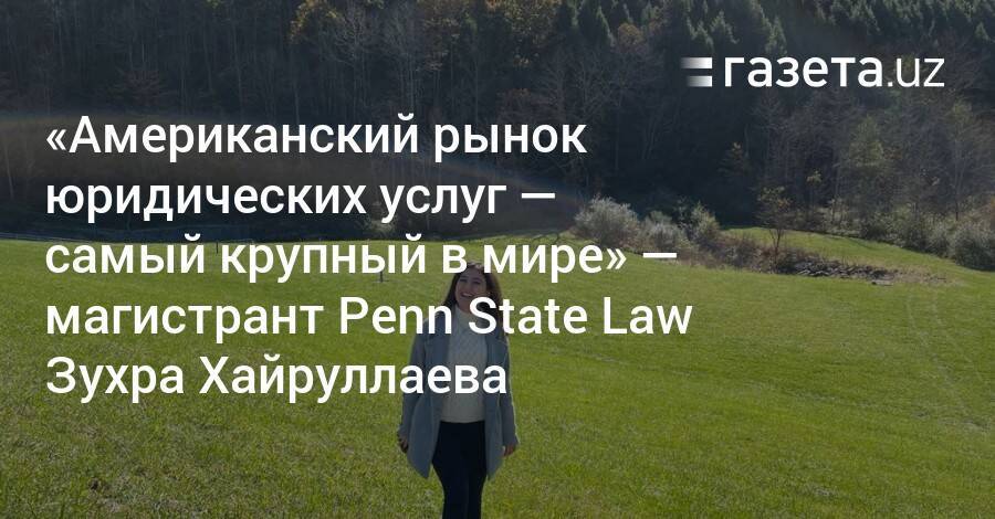 «Американский рынок юридических услуг — самый крупный в мире» — магистрант Penn State Law Зухра Хайруллаева