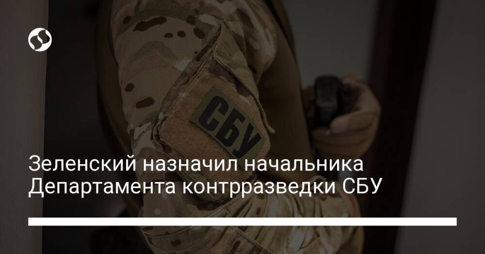 Зеленский назначил начальника Департамента контрразведки СБУ
