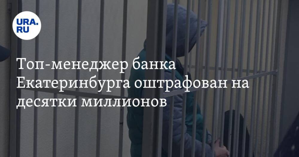 Топ-менеджер банка Екатеринбурга оштрафован на десятки миллионов