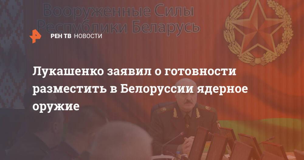 Лукашенко заявил о готовности разместить в Белоруссии ядерное оружие