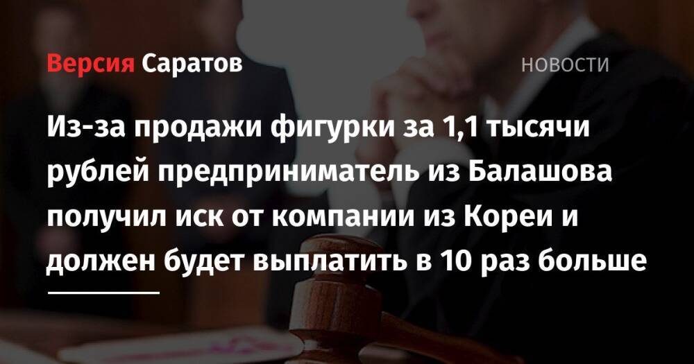 Из-за продажи фигурки за 1,1 тысячи рублей предприниматель из Балашова получил иск от компании из Кореи и должен будет выплатить в 10 раз больше