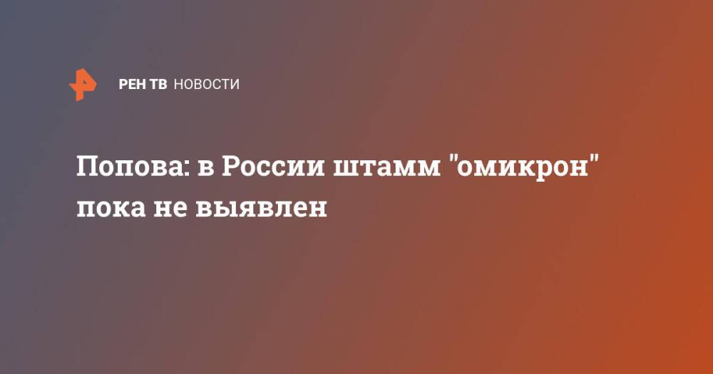 Попова: в России штамм "омикрон" пока не выявлен