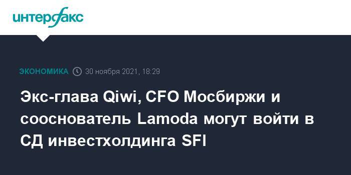 Экс-глава Qiwi, CFO Мосбиржи и сооснователь Lamoda могут войти в СД инвестхолдинга SFI