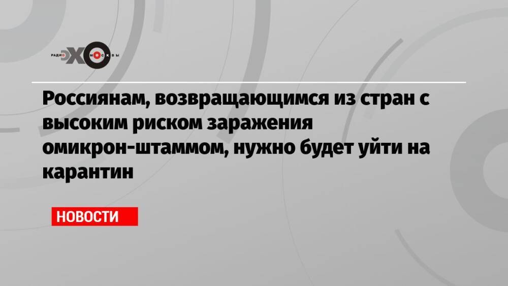 Россиянам, возвращающимся из стран с высоким риском заражения омикрон-штаммом, нужно будет уйти на карантин