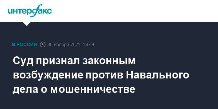 Суд признал законным возбуждение против Навального дела о мошенничестве