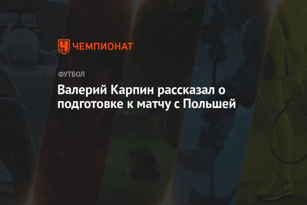 Валерий Карпин рассказал о подготовке к матчу с Польшей