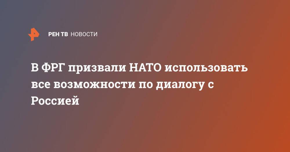 В ФРГ призвали НАТО использовать все возможности по диалогу с Россией