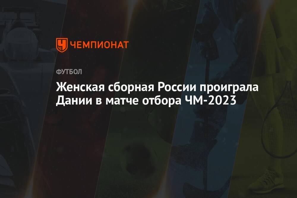 Женская сборная России проиграла Дании в матче отбора ЧМ-2023