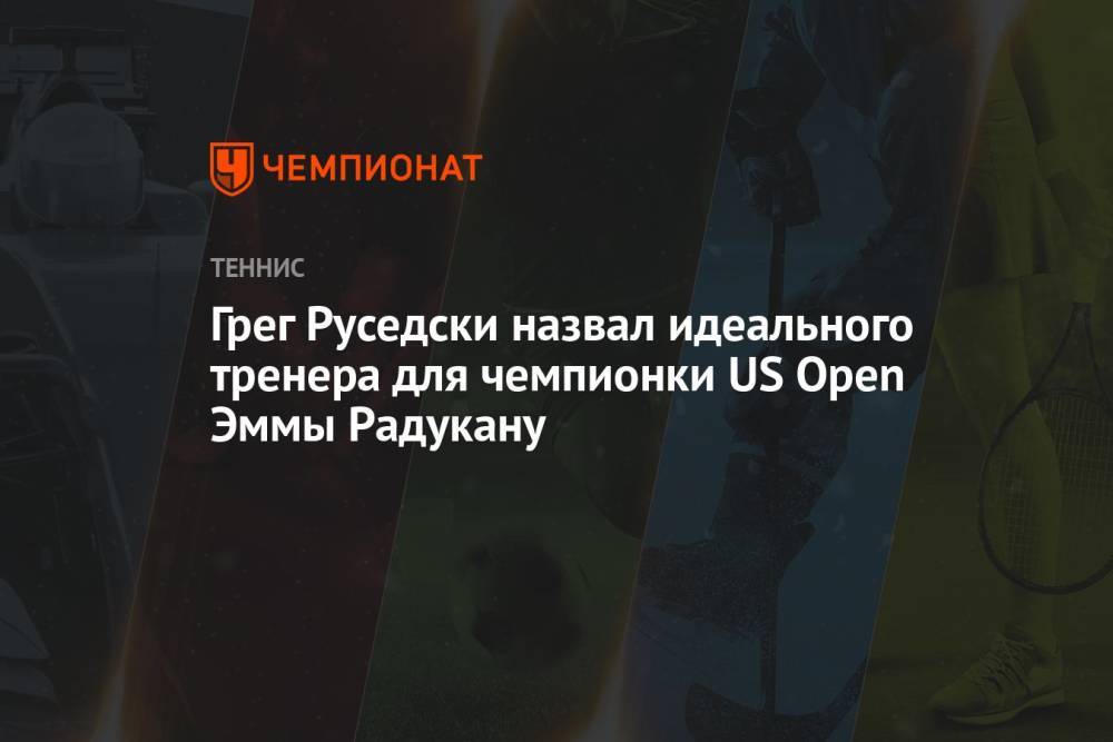 Грег Руседски назвал идеального тренера для чемпионки US Open Эммы Радукану