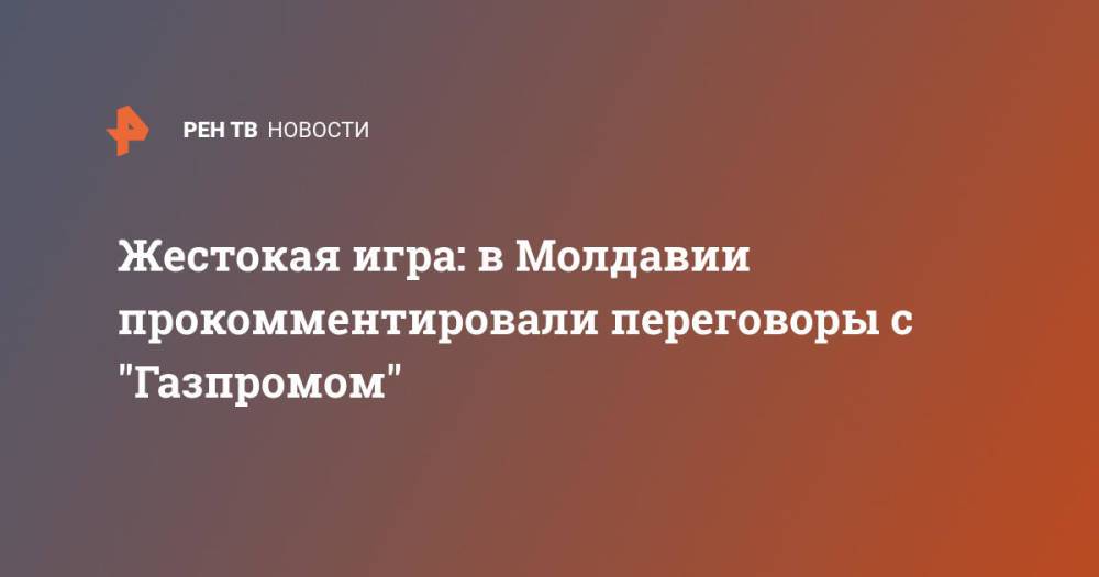 Жестокая игра: в Молдавии прокомментировали переговоры с "Газпромом"