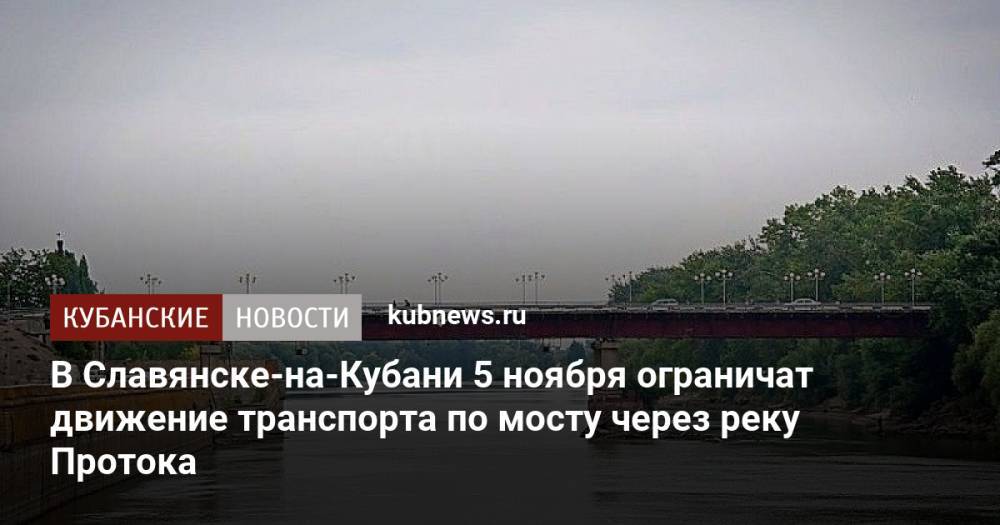 В Славянске-на-Кубани 5 ноября ограничат движение транспорта по мосту через реку Протока