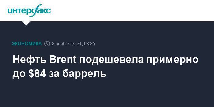 Нефть Brent подешевела примерно до $84 за баррель