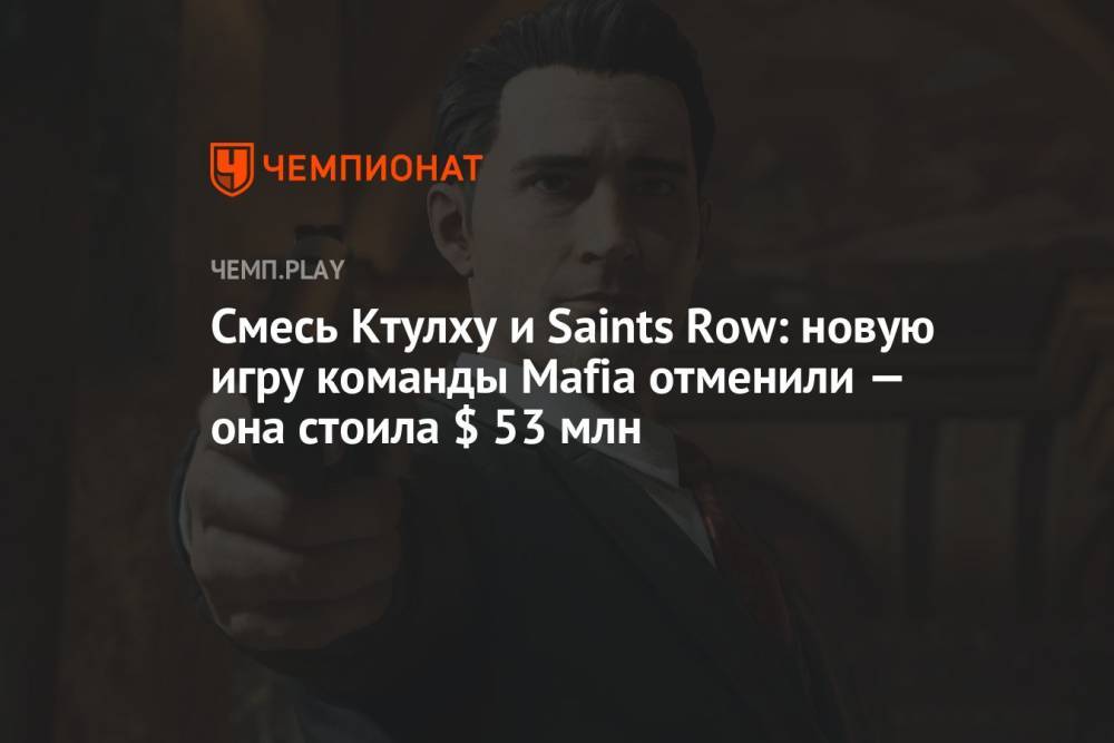 Смесь Ктулху и Saints Row: новую игру команды Mafia отменили — она стоила $ 53 млн