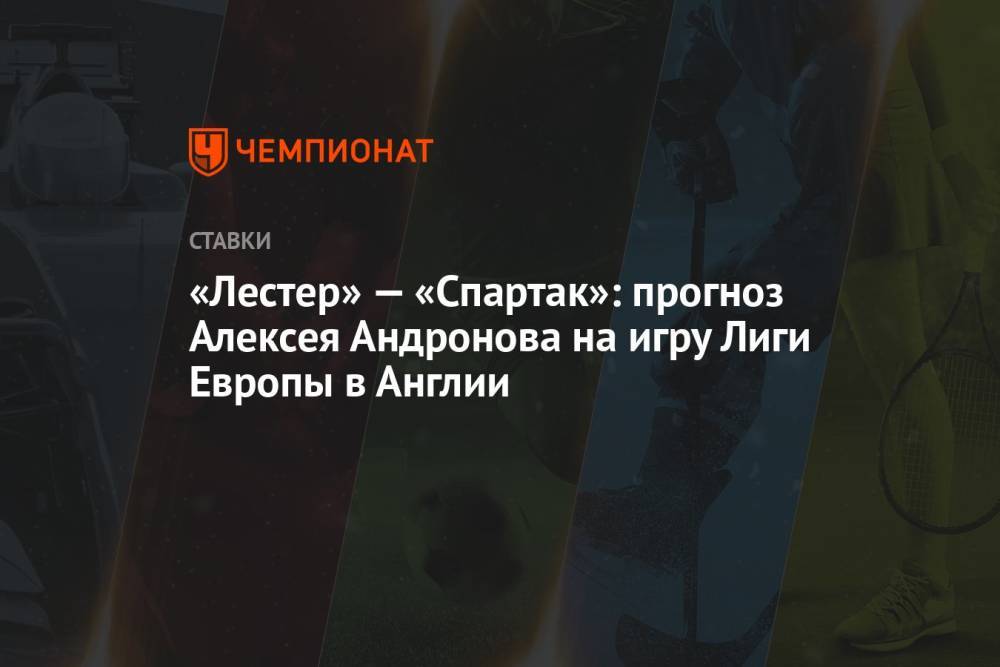 «Лестер» — «Спартак»: прогноз Алексея Андронова на игру Лиги Европы в Англии