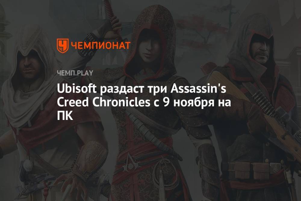 Ubisoft бесплатно раздаст три Assassin's Creed Chronicles с 9 ноября на ПК