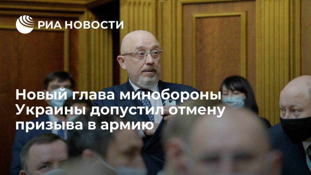 Новый глава минобороны Украины Алексей Резников допустил отмену призыва в армию