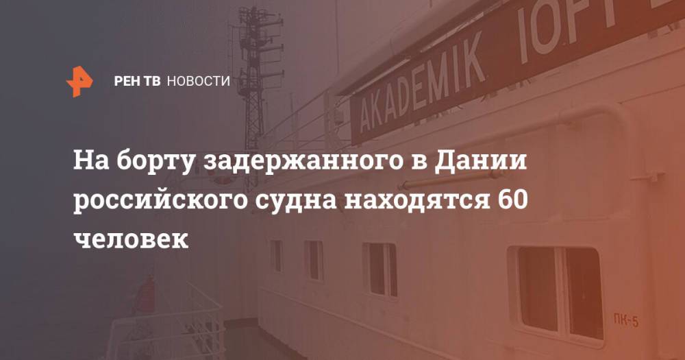 На борту задержанного в Дании российского судна находятся 60 человек