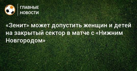 «Зенит» может допустить женщин и детей на закрытый сектор в матче с «Нижним Новгородом»