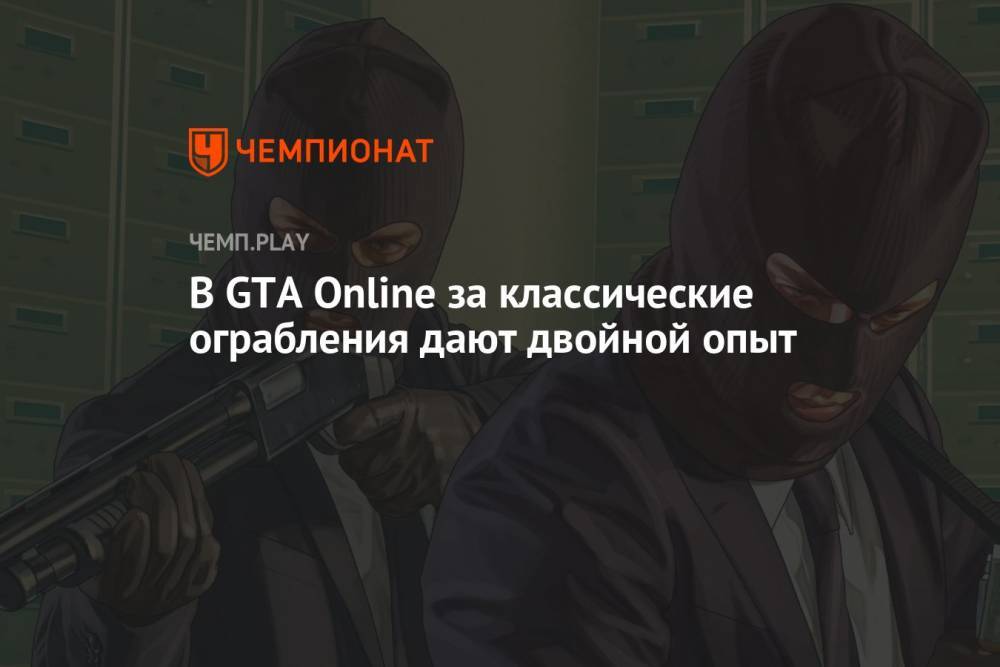 В GTA Online за классические ограбления дают двойной опыт