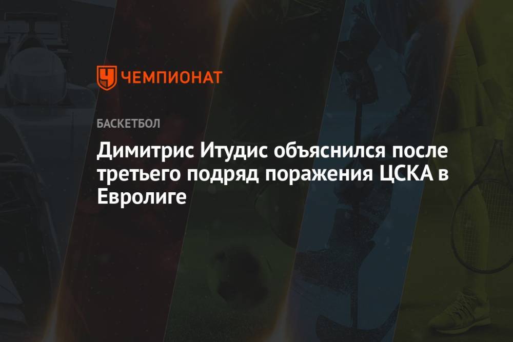 Димитрис Итудис объяснился после третьего подряд поражения ЦСКА в Евролиге