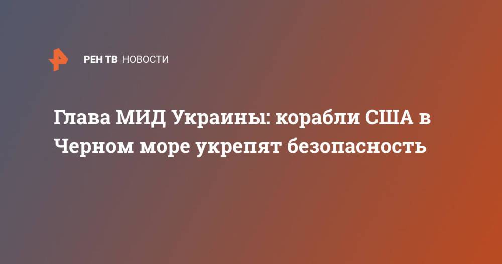 Глава МИД Украины: корабли США в Черном море укрепят безопасность