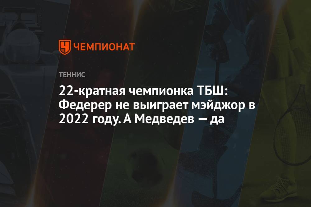 22-кратная чемпионка ТБШ: Федерер не выиграет мэйджор в 2022 году. А Медведев — да