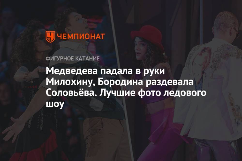Медведева падала в руки Милохину, Бородина раздевала Соловьёва. Лучшие фото ледового шоу