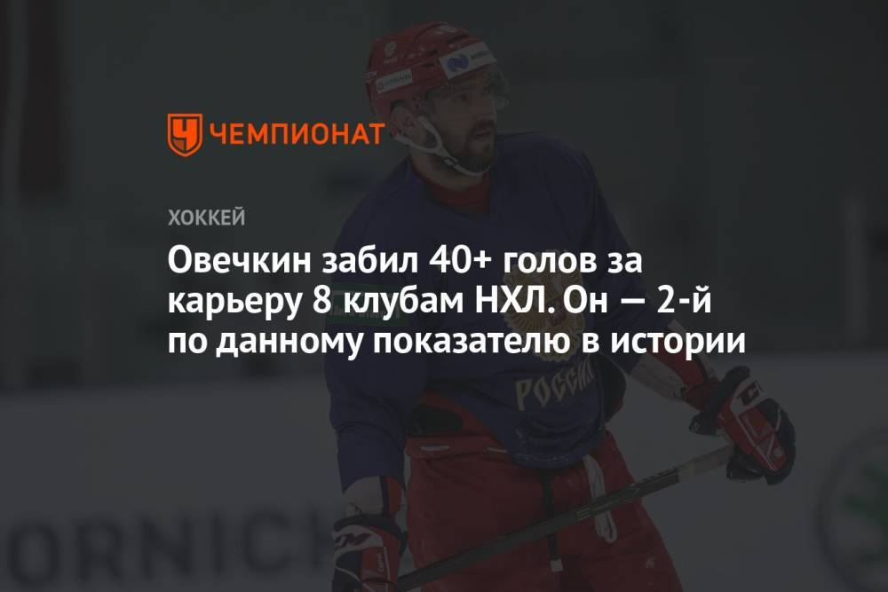 Овечкин забил 40+ голов за карьеру 8 клубам НХЛ. Он — 2-й по данному показателю в истории