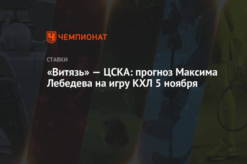 «Витязь» — ЦСКА: прогноз Максима Лебедева на игру КХЛ 5 ноября
