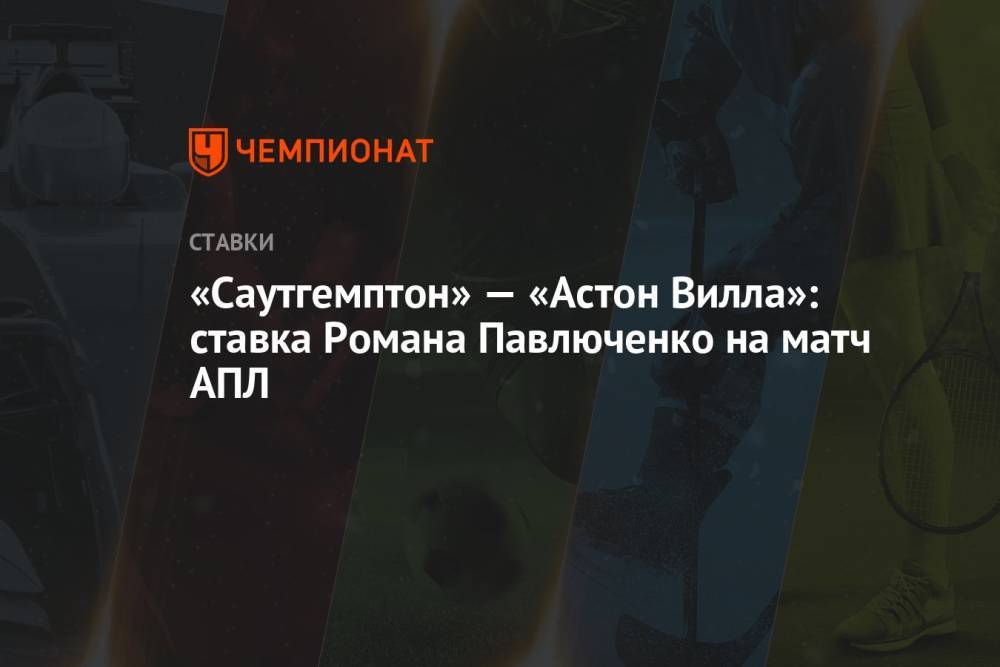 «Саутгемптон» — «Астон Вилла»: ставка Романа Павлюченко на матч АПЛ