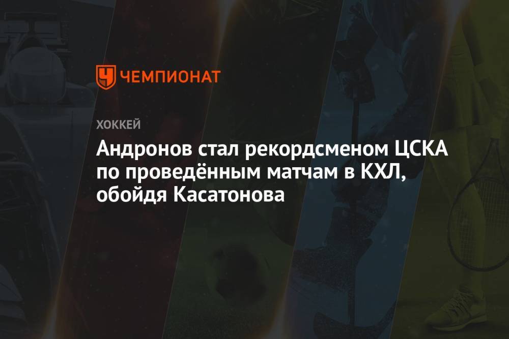 Андронов стал рекордсменом ЦСКА по проведённым матчам в КХЛ, обойдя Касатонова