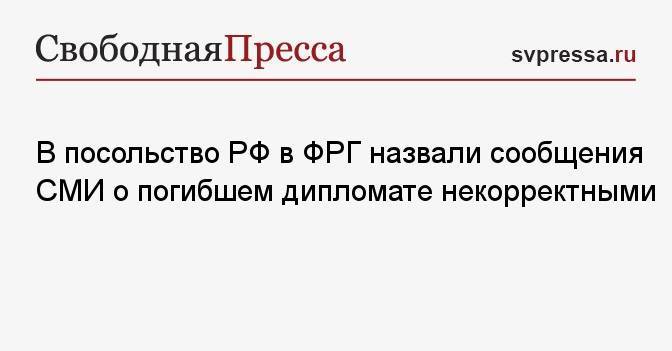 В посольство РФ в ФРГ назвали сообщения СМИ о погибшем дипломате некорректными