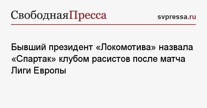 Бывший президент «Локомотива» назвала «Спартак» клубом расистов после матча Лиги Европы