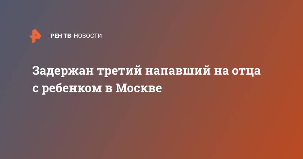 Задержан третий напавший на отца с ребенком в Москве