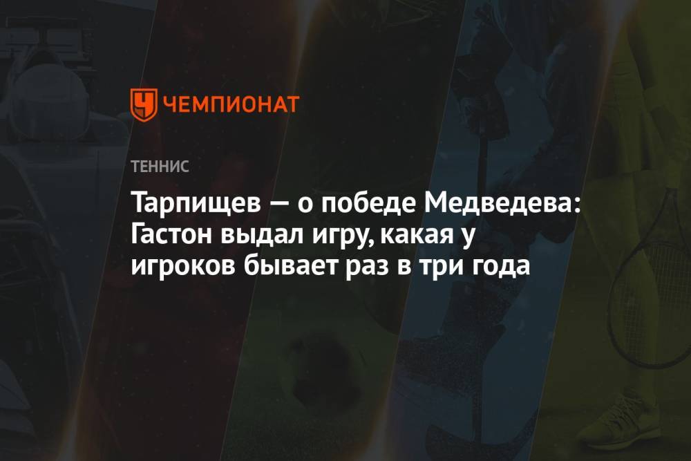 Тарпищев — о победе Медведева: Гастон выдал игру, какая у игроков бывает раз в три года